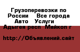 Грузоперевозки по России  - Все города Авто » Услуги   . Адыгея респ.,Майкоп г.